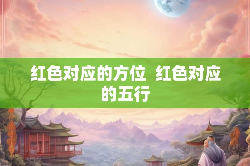 红色对应的方位  红色对应的五行