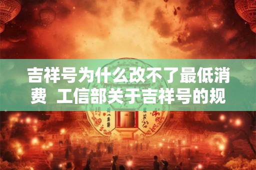 吉祥号为什么改不了最低消费  工信部关于吉祥号的规定