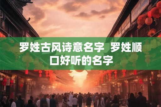 罗姓古风诗意名字  罗姓顺口好听的名字