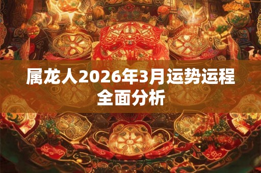 属龙人2026年3月运势运程全面分析