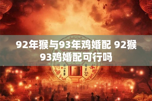 92年猴与93年鸡婚配 92猴93鸡婚配可行吗