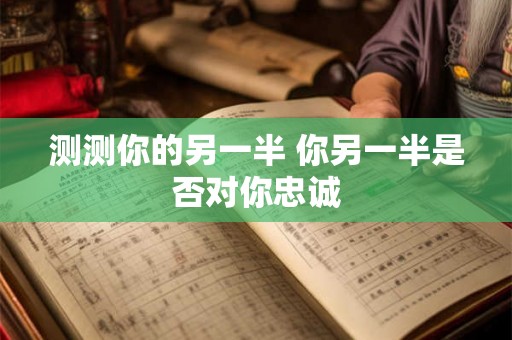 测测你的另一半 你另一半是否对你忠诚