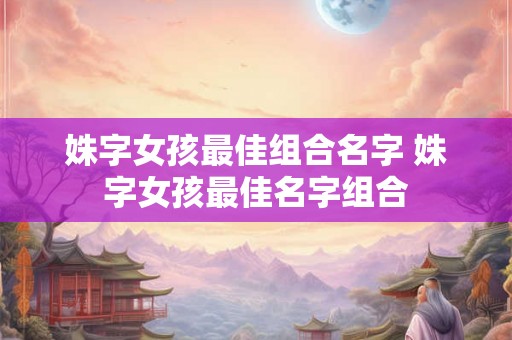 姝字女孩最佳组合名字 姝字女孩最佳名字组合