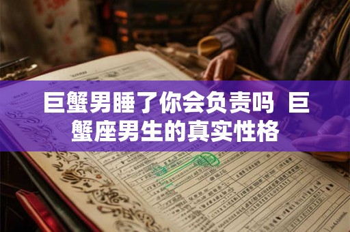 巨蟹男睡了你会负责吗  巨蟹座男生的真实性格