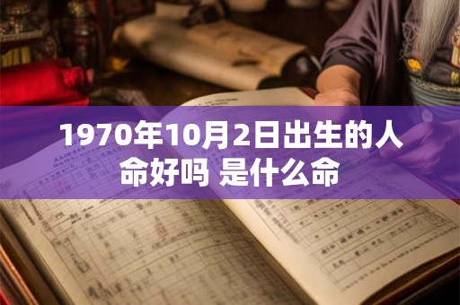 1970年10月2日出生的人命好吗 是什么命