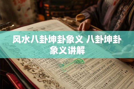 风水八卦坤卦象义 八卦坤卦象义讲解 风水八卦坤卦象义 八卦坤卦象义讲解