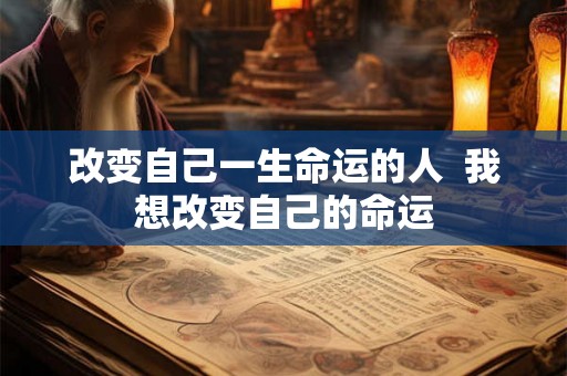 改变自己一生命运的人  我想改变自己的命运