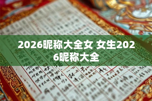 2026昵称大全女 女生2026昵称大全
