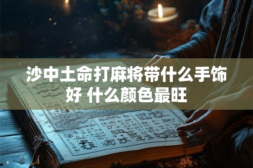 沙中土命打麻将带什么手饰好 什么颜色最旺