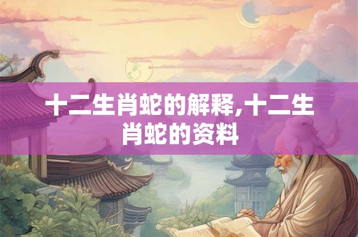 十二生肖蛇的解释,十二生肖蛇的资料