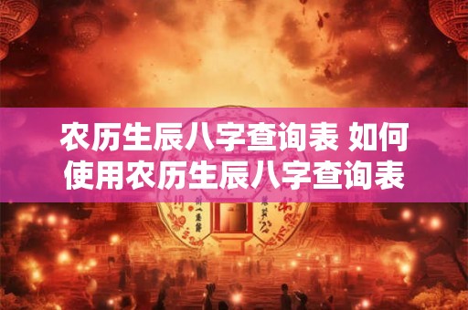 农历生辰八字查询表 如何使用农历生辰八字查询表 农历生辰八字查询表 如何使用农历生辰八字查询表