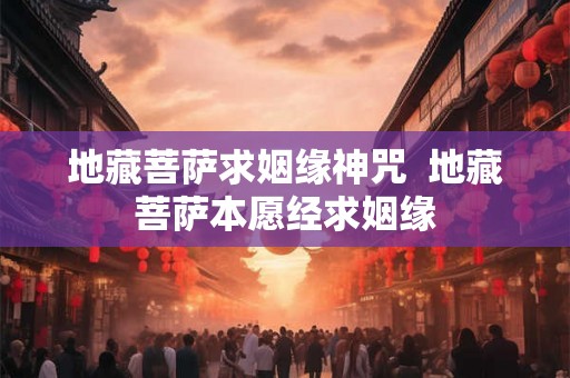 地藏菩萨求姻缘神咒  地藏菩萨本愿经求姻缘