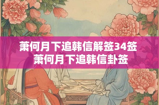 萧何月下追韩信解签34签  萧何月下追韩信卦签