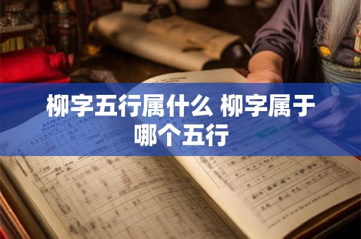 柳字五行属什么 柳字属于哪个五行