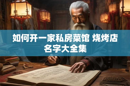 如何开一家私房菜馆 烧烤店名字大全集