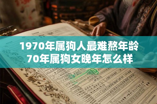1970年属狗人最难熬年龄 70年属狗女晚年怎么样