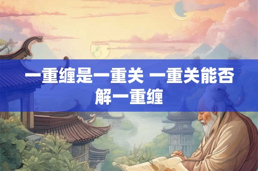 一重缠是一重关 一重关能否解一重缠