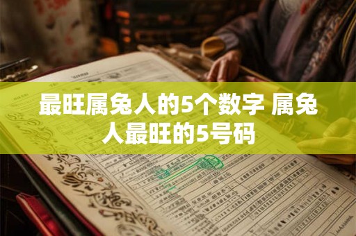最旺属兔人的5个数字 属兔人最旺的5号码