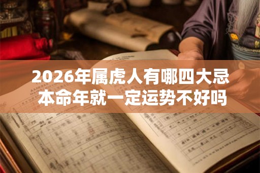 2026年属虎人有哪四大忌 本命年就一定运势不好吗