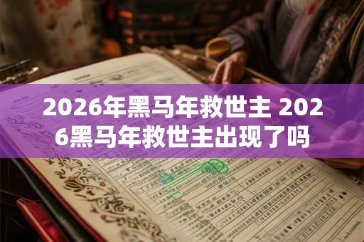 2026年黑马年救世主 2026黑马年救世主出现了吗