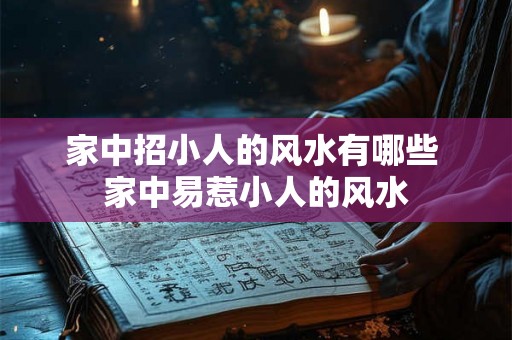 家中招小人的风水有哪些 家中易惹小人的风水 家中招小人的风水有哪些 家中易惹小人的风水