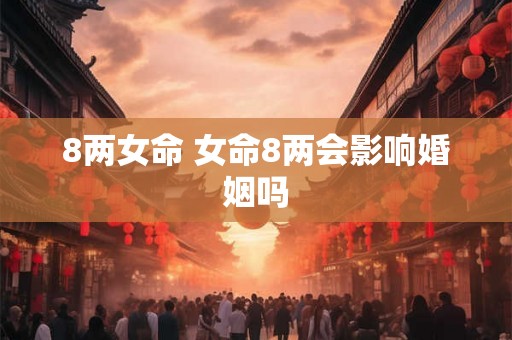 8两女命 女命8两会影响婚姻吗