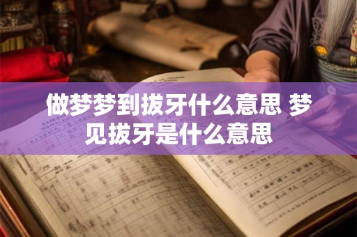 做梦梦到拔牙什么意思 梦见拔牙是什么意思 做梦梦到拔牙什么意思 梦见拔牙是什么意思