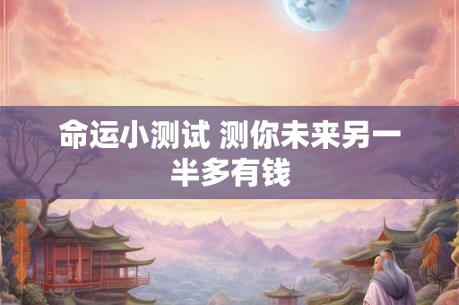 命运小测试 测你未来另一半多有钱 命运小测试 测你未来另一半多有钱