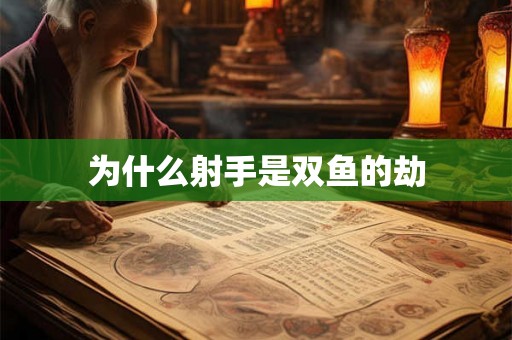为什么射手是双鱼的劫