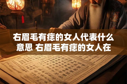 右眉毛有痣的女人代表什么意思 右眉毛有痣的女人在文化和信仰中具有怎样的象征意义