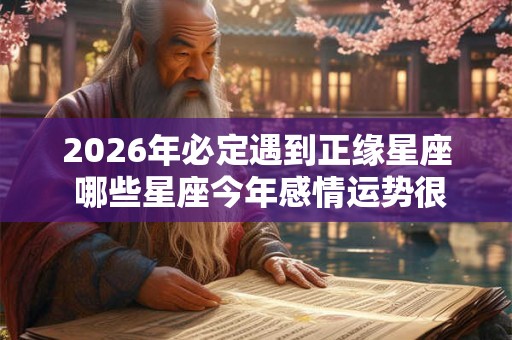 2026年必定遇到正缘星座 哪些星座今年感情运势很好