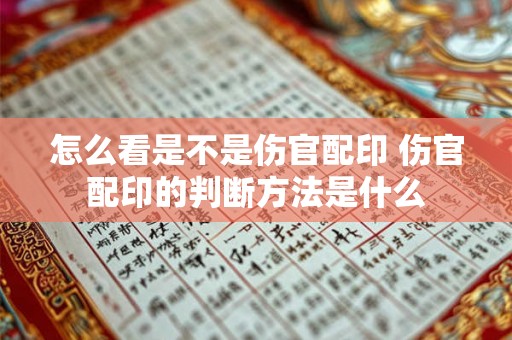 怎么看是不是伤官配印 伤官配印的判断方法是什么