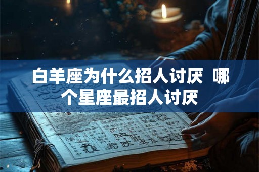 白羊座为什么招人讨厌  哪个星座最招人讨厌