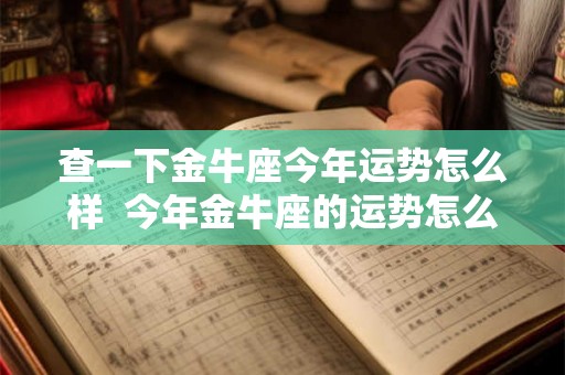 查一下金牛座今年运势怎么样  今年金牛座的运势怎么样