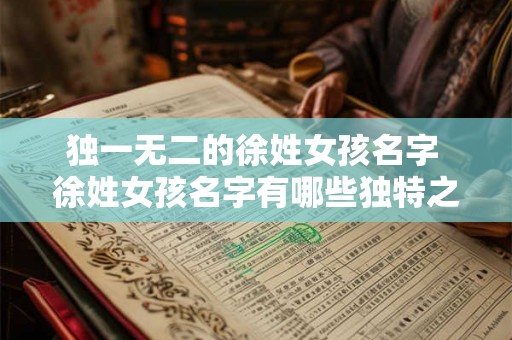 独一无二的徐姓女孩名字 徐姓女孩名字有哪些独特之处