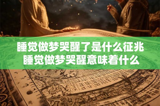 睡觉做梦哭醒了是什么征兆 睡觉做梦哭醒意味着什么