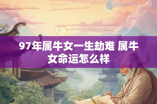 97年属牛女一生劫难 属牛女命运怎么样