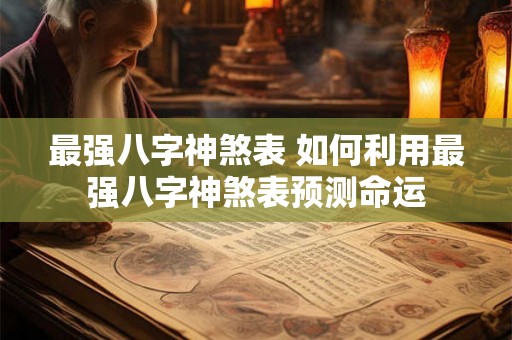 最强八字神煞表 如何利用最强八字神煞表预测命运 最强八字神煞表 如何利用最强八字神煞表预测命运