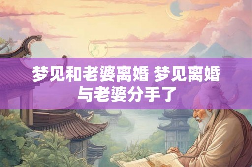 梦见和老婆离婚 梦见离婚与老婆分手了