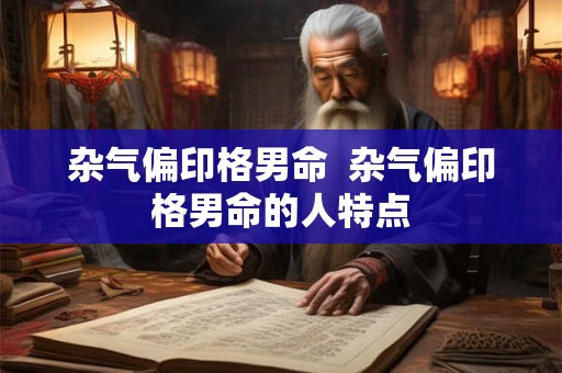 杂气偏印格男命 杂气偏印格男命的人特点 杂气偏印格男命 杂气偏印格男命的人特点