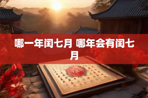 哪一年闰七月 哪年会有闰七月