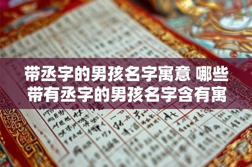 带丞字的男孩名字寓意 哪些带有丞字的男孩名字含有寓意 带丞字的男孩名字寓意 哪些带有丞字的男孩名字含有寓意