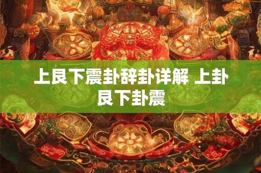 上艮下震卦辞卦详解 上卦艮下卦震