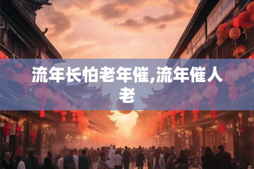 流年长怕老年催,流年催人老