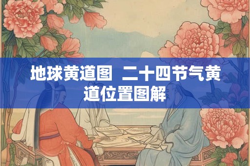 地球黄道图  二十四节气黄道位置图解