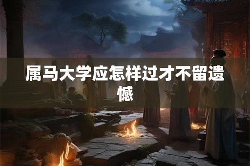 属马大学应怎样过才不留遗憾