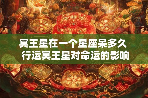冥王星在一个星座呆多久  行运冥王星对命运的影响
