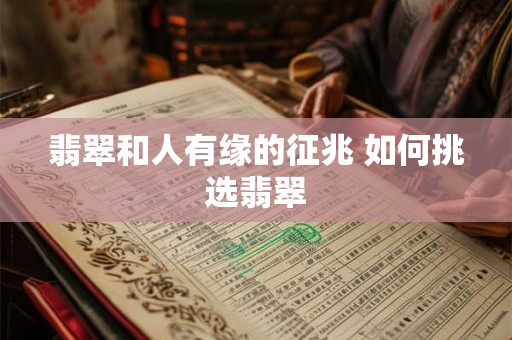 翡翠和人有缘的征兆 如何挑选翡翠 翡翠和人有缘的征兆 如何挑选翡翠