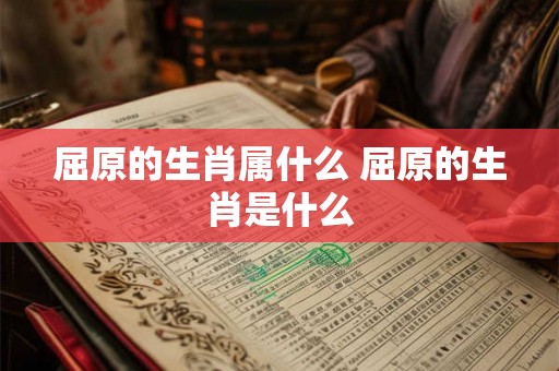 屈原的生肖属什么 屈原的生肖是什么