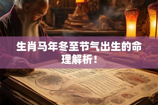 生肖马年冬至节气出生的命理解析! 生肖马年冬至节气出生的命理解析!
